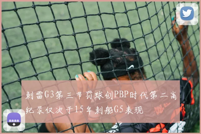 刺雷G3第三节罚球创PBP时代第二高纪录仅次于15年刺船G5表现