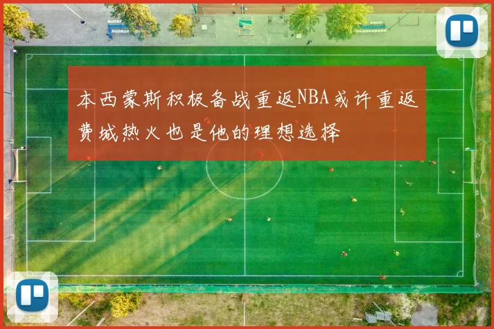 本西蒙斯积极备战重返NBA或许重返费城热火也是他的理想选择