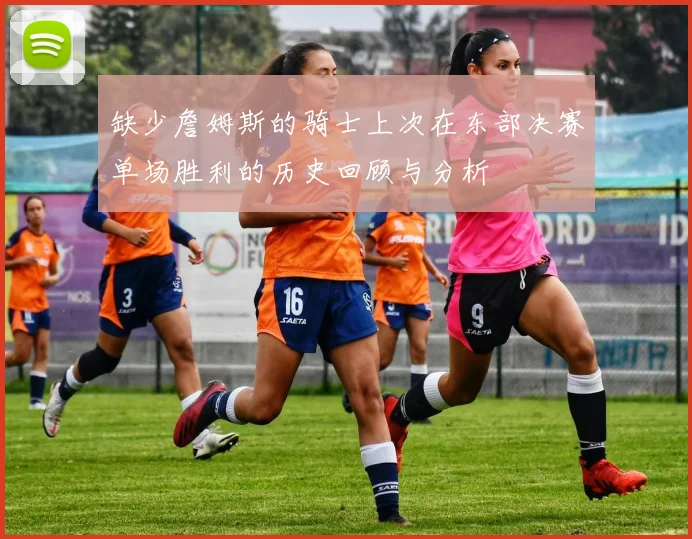 缺少詹姆斯的骑士上次在东部决赛单场胜利的历史回顾与分析