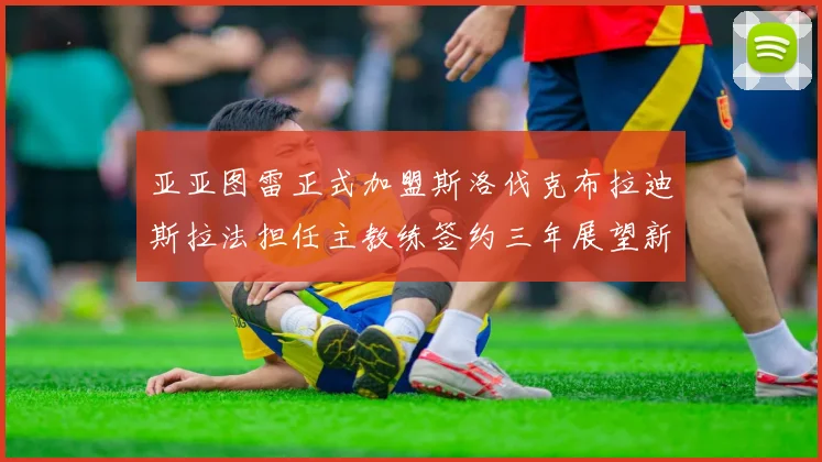 亚亚图雷正式加盟斯洛伐克布拉迪斯拉法担任主教练签约三年展望新篇章