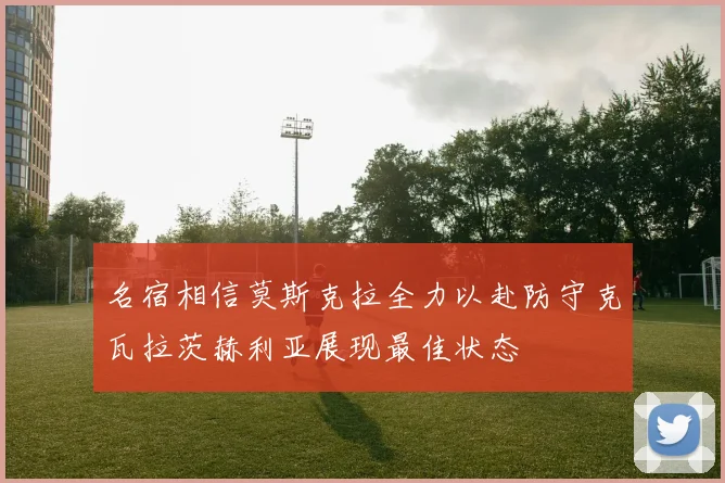 名宿相信莫斯克拉全力以赴防守克瓦拉茨赫利亚展现最佳状态