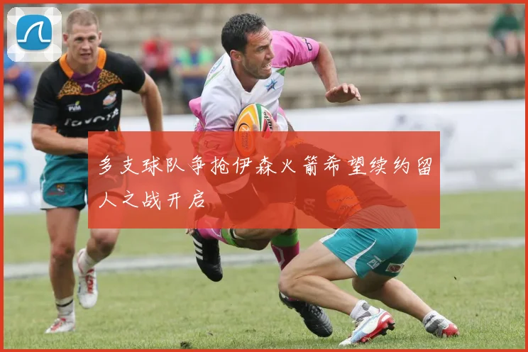 多支球队争抢伊森火箭希望续约留人之战开启