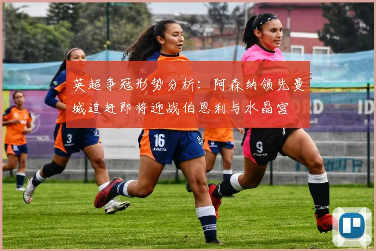 英超争冠形势分析：阿森纳领先曼城追赶即将迎战伯恩利与水晶宫