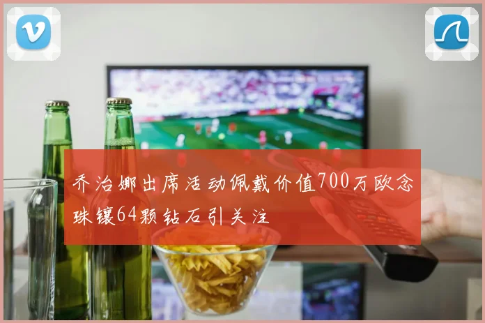 乔治娜出席活动佩戴价值700万欧念珠镶64颗钻石引关注