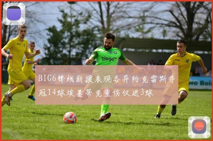 BIG6锋线新援表现各异约克雷斯夺冠14球埃基蒂克重伤仅进3球
