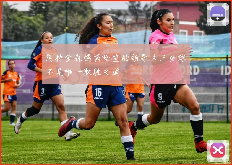 阿特金森强调哈登的领导力三分球不是唯一取胜之道