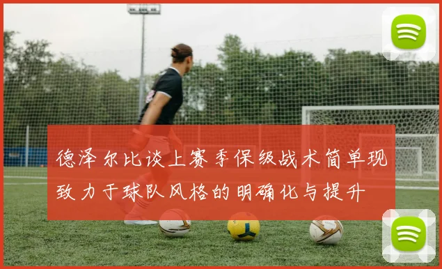 德泽尔比谈上赛季保级战术简单现致力于球队风格的明确化与提升