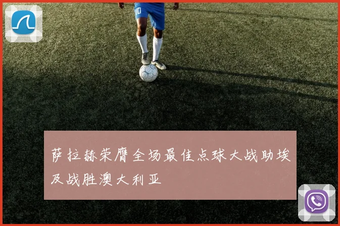 萨拉赫荣膺全场最佳点球大战助埃及战胜澳大利亚
