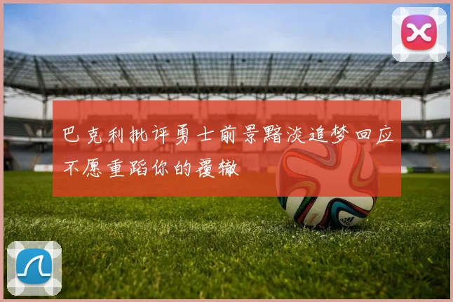 巴克利批评勇士前景黯淡追梦回应不愿重蹈你的覆辙